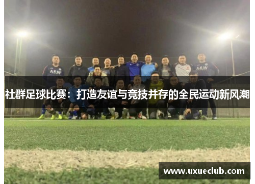 社群足球比赛：打造友谊与竞技并存的全民运动新风潮