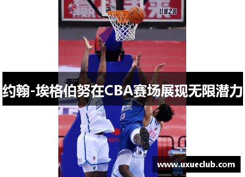 约翰-埃格伯努在CBA赛场展现无限潜力