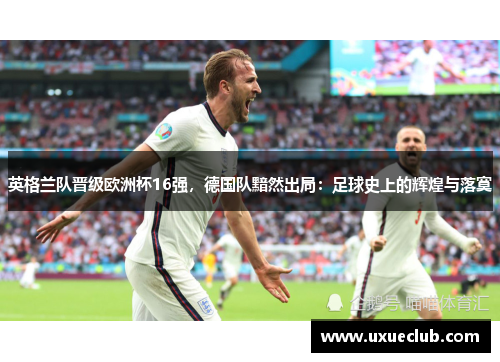 英格兰队晋级欧洲杯16强，德国队黯然出局：足球史上的辉煌与落寞