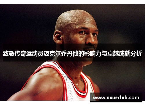 致敬传奇运动员迈克尔乔丹他的影响力与卓越成就分析