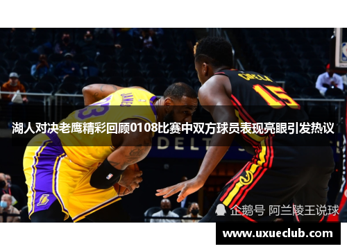 湖人对决老鹰精彩回顾0108比赛中双方球员表现亮眼引发热议