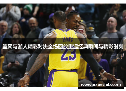篮网与湖人精彩对决全场回放重温经典瞬间与精彩时刻