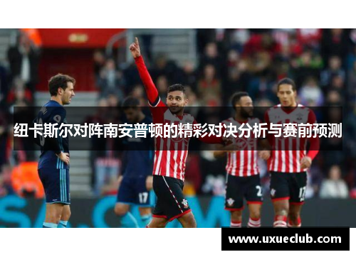 纽卡斯尔对阵南安普顿的精彩对决分析与赛前预测
