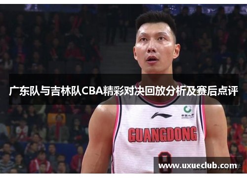 广东队与吉林队CBA精彩对决回放分析及赛后点评