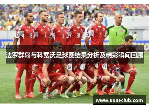 法罗群岛与科索沃足球赛结果分析及精彩瞬间回顾