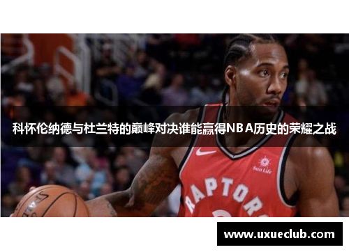 科怀伦纳德与杜兰特的巅峰对决谁能赢得NBA历史的荣耀之战